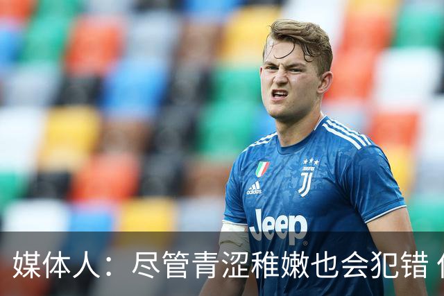 媒体人：尽管青涩稚嫩也会犯错 但他们依旧是纸面天赋更强的球队